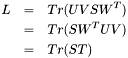 \begin{eqnarray*} L &=& Tr( U V S W^T )\\ &=& Tr( S W^T U V )\\ &=& Tr( S T ) \end{eqnarray*}